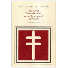 The Changing Years, the Story of Toronto Hospital and the Fight Against Tuberculosis