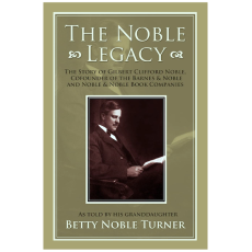 The Noble Legacy: The Story of Gilbert Clifford Noble, Cofounder of the Barnes & Noble and Noble & Noble Book Companies